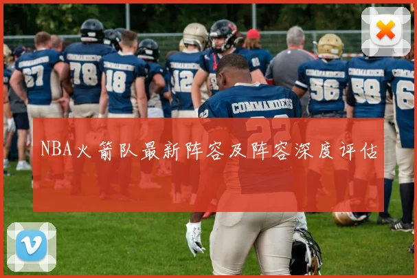 NBA火箭队最新阵容及阵容深度评估
