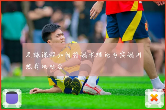 足球课程如何将战术理论与实战训练有机结合