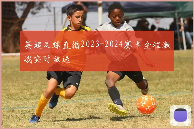 英超足球直播2023-2024赛季全程激战实时放送