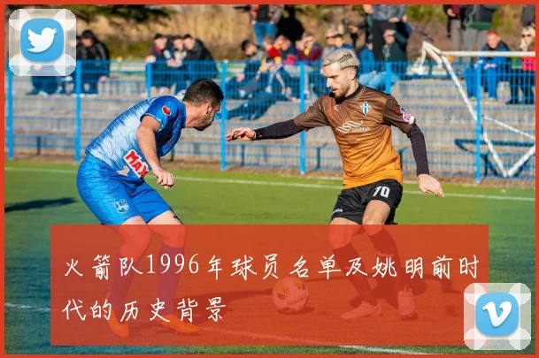 火箭队1996年球员名单及姚明前时代的历史背景