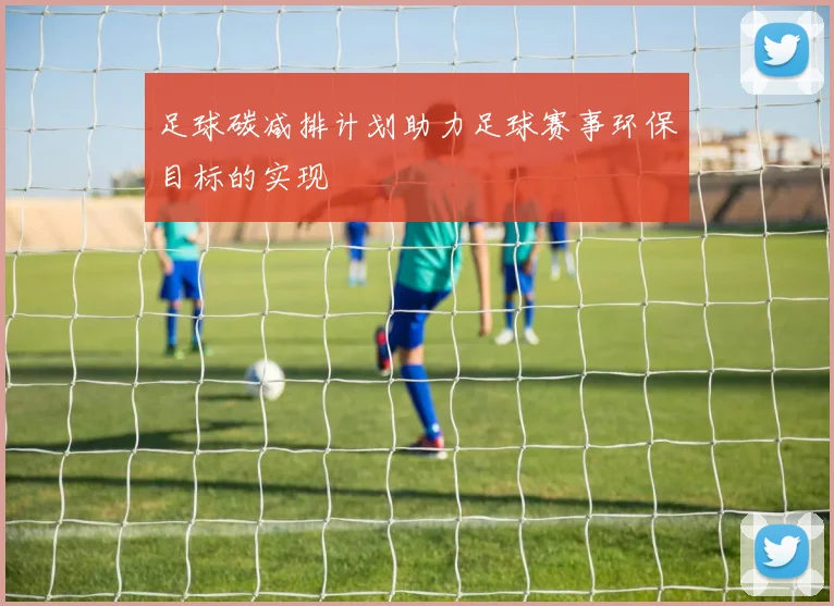 足球碳减排计划助力足球赛事环保目标的实现