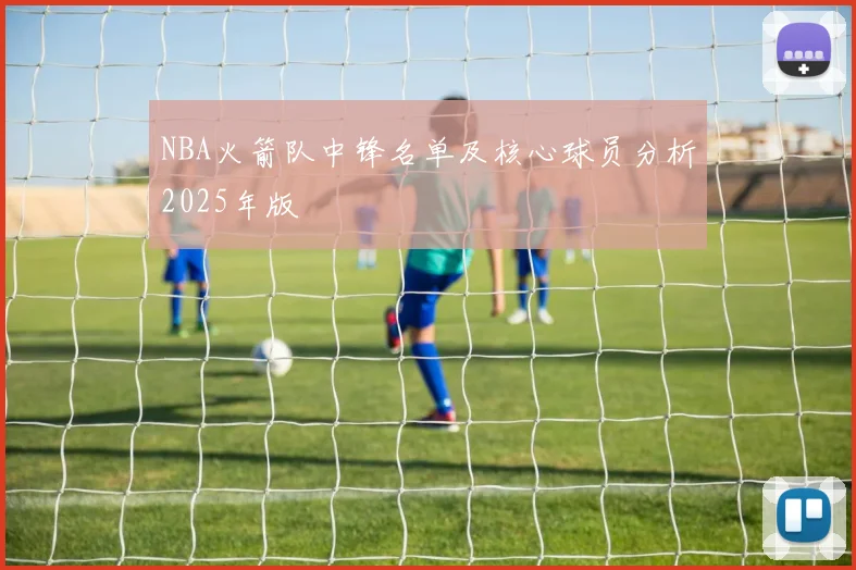 NBA火箭队中锋名单及核心球员分析2025年版