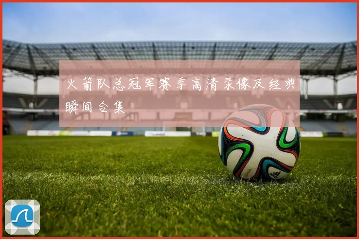 火箭队总冠军赛季高清录像及经典瞬间合集