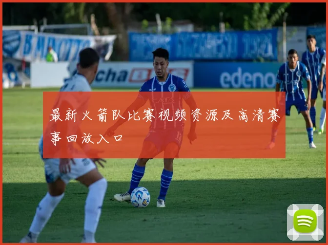 最新火箭队比赛视频资源及高清赛事回放入口
