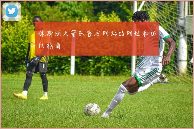 休斯顿火箭队官方网站的网址和访问指南