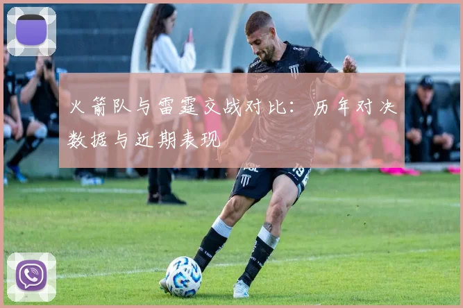 火箭队与雷霆交战对比：历年对决数据与近期表现