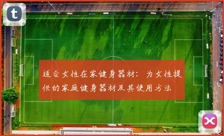 适合女性在家健身器材：为女性提供的家庭健身器材及其使用方法