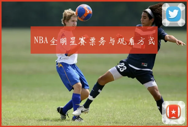 NBA全明星赛票务与观看方式