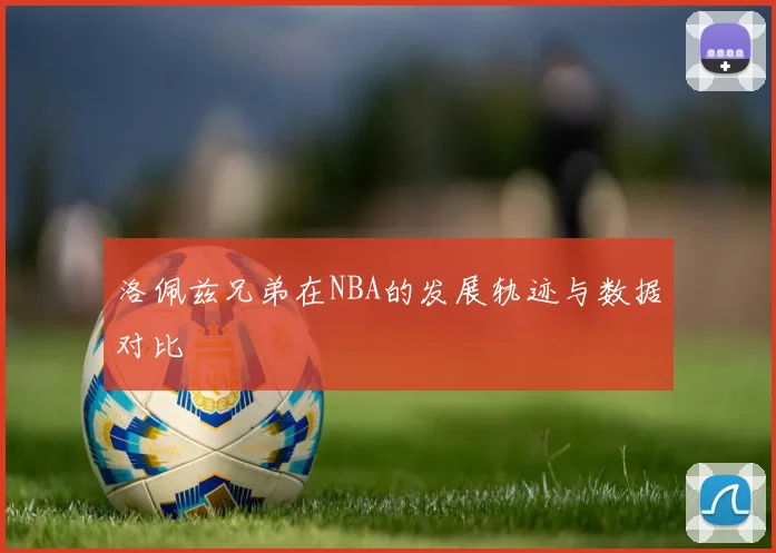 洛佩兹兄弟在NBA的发展轨迹与数据对比